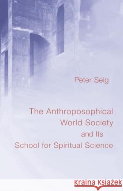 Anthroposophical World Society: And Its School for Spiritual Science Peter Selg Douglas E. Miller Marguerite Miller 9781621483632 Steiner Books