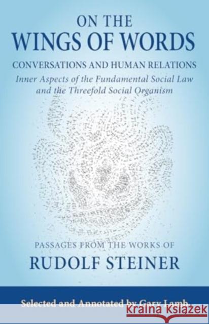 On the Wings of Words: Conversations and Human Relations: Inner Aspects of the Fundamental Social Law and the Threefold Social Organism Rudolf Steiner Gary Lamb Gary Lamb 9781621483656 Steiner Books