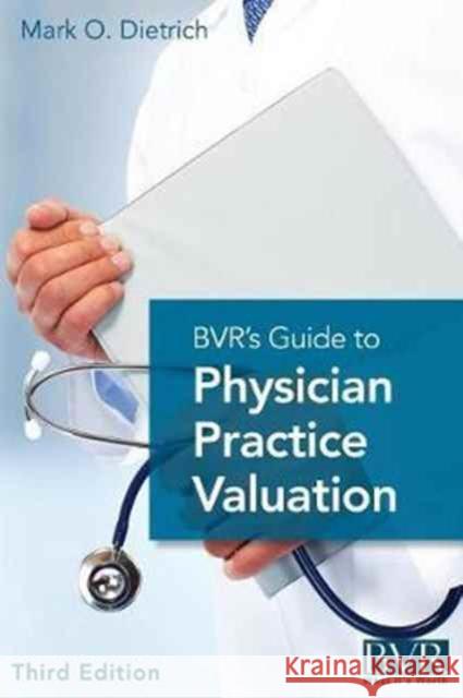 Bvr's Guide to Physician Practice Valuation, Third Edition Mark Dietrich 9781621500735 Business Valuation Resources