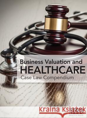 BVR's Business Valaution and Healthcare Case Law Compendium Mark Dietrich 9781621500759 Business Valuation Resources