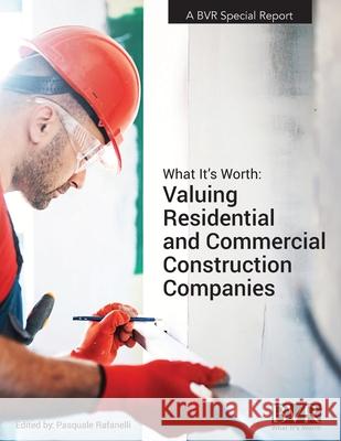 What It's Worth: Valuing Residential and Commercial Construction Companies Pasquale Rafanelli 9781621501664 Business Valuation Resources