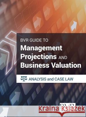 The BVR Guide to Management Projections and Business Valuation: Analysis and Case Law Bvr 9781621502487 Business Valuation Resources