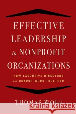 Effective Leadership for Nonprofit Organizations: How Executive Directors and Boards Work Together Thomas Wolf 9781621532873 Allworth Press