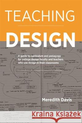 Teaching Design: A Guide to Curriculum and Pedagogy for College Design Faculty and Teachers Who Use Design in Their Classrooms Meredith Davis 9781621535300 Allworth Press