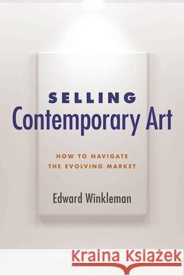 Selling Contemporary Art: How to Navigate the Evolving Market Edward Winkleman 9781621535577 Allworth Press
