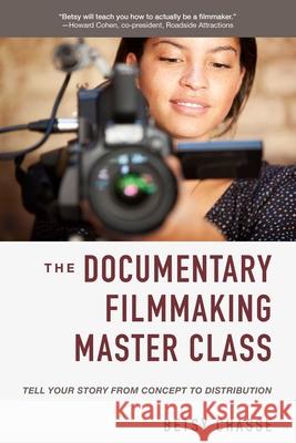 The Documentary Filmmaking Master Class: Tell Your Story from Concept to Distribution Betsy Chasse 9781621537212 Allworth