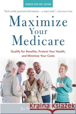 Maximize Your Medicare: 2020-2021 Edition: Qualify for Benefits, Protect Your Health, and Minimize Your Costs Jae Oh 9781621537540 Allworth