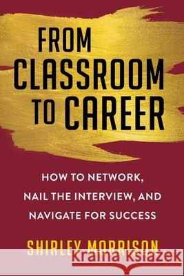 From Classroom to Career: How to Network, Nail the Interview, and Navigate for Success Shirley Morrison 9781621538196 Allworth