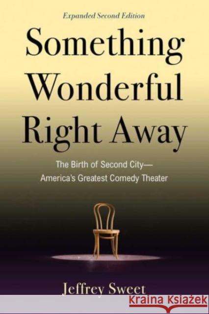 Something Wonderful Right Away: The Birth of Second City-America's Greatest Comedy Theater Jeffrey Sweet 9781621538240 Skyhorse Publishing