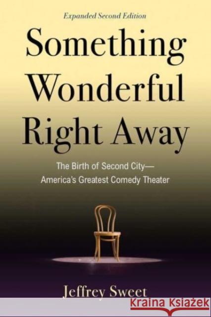 Something Wonderful Right Away: The Birth of Second City—America's Greatest Comedy Theater Jeffrey Sweet 9781621538240 Skyhorse Publishing