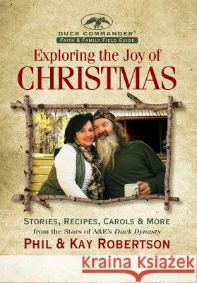 Exploring the Joy of Christmas: A Duck Commander Faith and Family Field Guide: Stories, Recipes, Carols & More Phil Robertson Kay Robertson 9781621574811 Regnery Faith