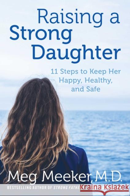 Raising a Strong Daughter in a Toxic Culture: 11 Steps to Keep Her Happy, Healthy, and Safe Meg Meeker, M.D. 9781621575030 Regnery Publishing Inc