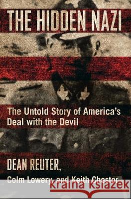 The Hidden Nazi: The Untold Story of America's Deal with the Devil Dean Reuter, Colm Lowery, Keith Chester 9781621577355 Regnery Publishing Inc