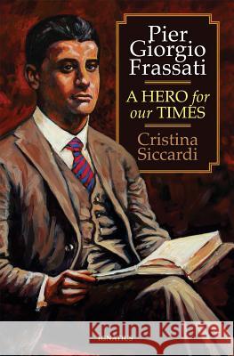 Pier Giorgio Frassati: A Hero for Our Times Cristina Siccardi 9781621640004 Ignatius Press