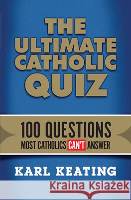 Ultimate Catholic Quiz: 100 Questions Most Catholics Can't Answer Keating, Karl 9781621640240