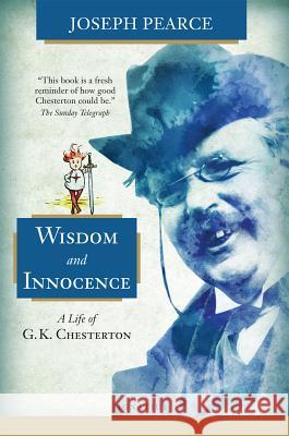 Wisdom and Innocence: A Life of G.K. Chesterton Joseph Pearce 9781621640554