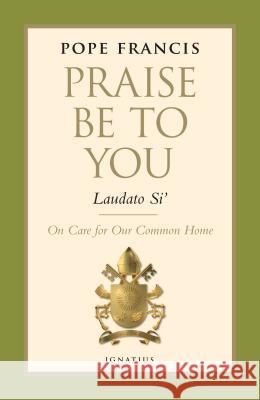 Praise Be to You - Laudato Si': On Care for Our Common Home Pope Francis 9781621640813 Ignatius Press