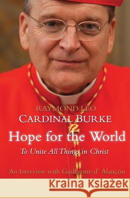 Hope for the World: To Unite All Things in Christ Raymond Leo Cardinal Burke, Guillaume D'Alancon 9781621641162