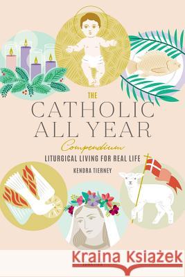 The Catholic All Year Compendium: Liturgical Living for Real Life Kendra Tierney 9781621641599 Ignatius Press