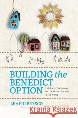 Building the Benedict Option: A Guide to Gathering Two or Three Together in His Name Leah Libresco Rod Dreher 9781621642176 Ignatius Press