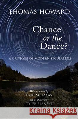 Chance or the Dance?: A Critique of Modern Secularism Thomas Howard, Eric Metaxas 9781621642299 Ignatius Press