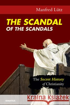 The Scandal of the Scandals: The Secret History of Christianity Lütz, Manfred 9781621642619 Ignatius Press