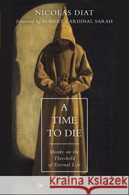 A Time to Die: Monks on the Threshold of Eternal Life Nicolas Diat Cardinal Robert Sarah 9781621642749 Ignatius Press