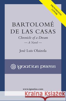 Bartolomé de Las Casas: Chronicle of a Dream Olaizola, José Luis 9781621642848 Ignatius Press