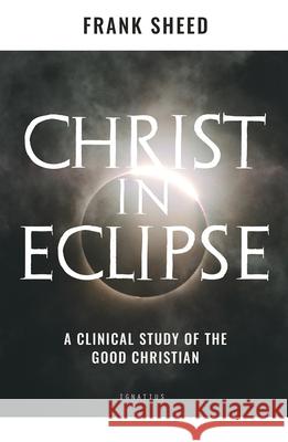 Christ in Eclipse: A Clinical Study of the Good Christian Frank Sheed 9781621643081