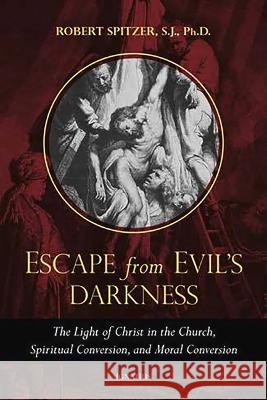 Escape from Evil's Darkness: The Light of Christ in the Church, Spiritual Conversion, and Moral Conversion Spitzer, Robert 9781621644187 Ignatius Press