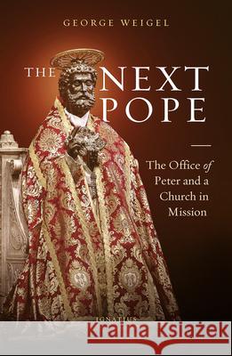 The Next Pope: The Office of Peter and a Church in Mission George Weigel 9781621644330 Ignatius Press