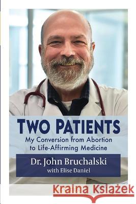 Two Patients: My Conversion from Abortion to Life-Affirming Medicine John Bruchalski Elise Daniel 9781621645160 Ignatius Press