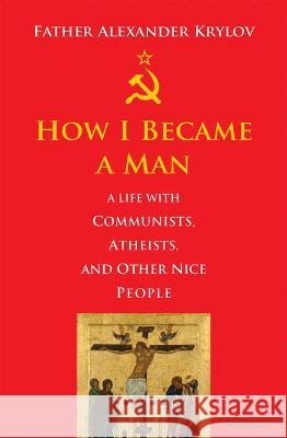 How I Became a Man: A Life with Communists, Atheists, and Other Nice People Alexander Krylov 9781621645771