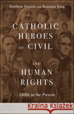 Catholic Heroes of Civil and Human Rights: 1800s to Present Matthew Daniels Roxanne King 9781621646778 Ignatius Press