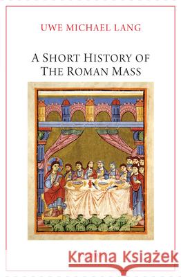 A Short History of the Roman Mass Uwe Michael Lang 9781621646976