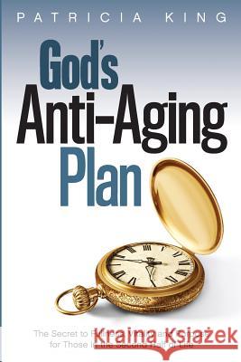 God's Anti-Aging Plan: The Secret to Fullness, Vitality and Purpose in the Second Half of Life Patricia King 9781621664024 XP Publishing