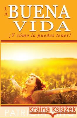La Buena Vida: ¡Y cómo la puedes tener! King, Patricia 9781621665038 XP Publishing