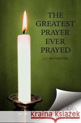 The Greatest Prayer Ever Prayed J. C. McPheeters 9781621710196 Asbury Theological Seminary