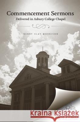 Commencement Sermons Delivered in Asbury College Chapel, 1913, 1914, 1915 Henry Clay Morrison 9781621711131