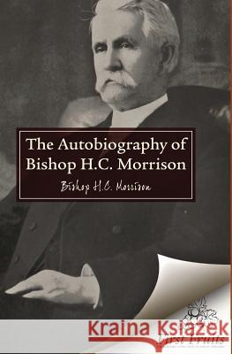 The Autobiography of Bishop H.C. Morrison H. C. Morrison George H. Means 9781621711476 First Fruits Press