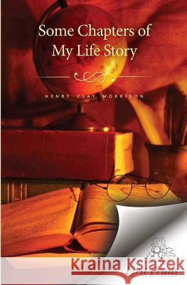 Some Chapters of My Life Story Henry Clay Morrison 9781621711728 First Fruits Press