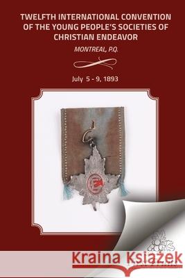Twelfth International Convention of the Christian Endeavor United Society of Christian Endeavor 9781621712350 First Fruits Press