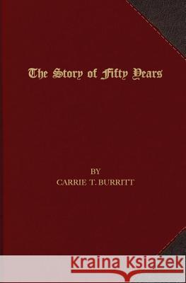 The Story of Fifty Years Carrie T. Burritt 9781621714934