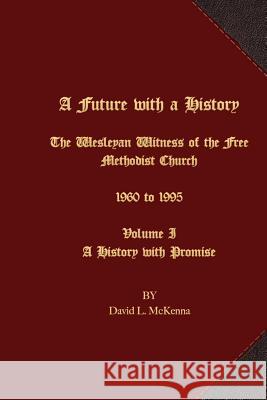 A Future with a History: The Wesleyan Witness of the Free Methodist Church 1960 to 1995 Volume I A History with Promise Valin, John E. Van 9781621715689