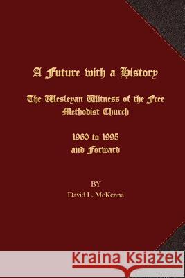 A Future with a History: The Wesleyan Witness of the Free Methodist Church 1960 to 1995 and Forward David L. McKenna John E. Van Valin 9781621715719