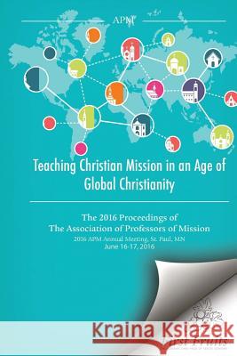 Teaching Christian Mission in an Age of World Christianity: The 2016 proceedings of The Association of Professors of Missions Danielson, Robert a. 9781621716402 First Fruits Press