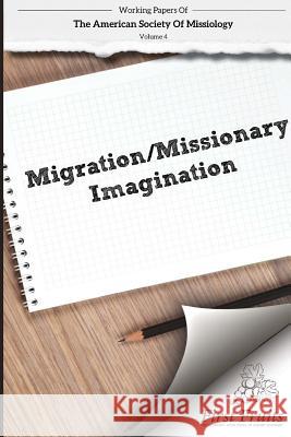 American Society of Missiology Volume 4: Migration/Missionary Imagination Robert a. Danielson William L. Selvidge 9781621716709 First Fruits Press