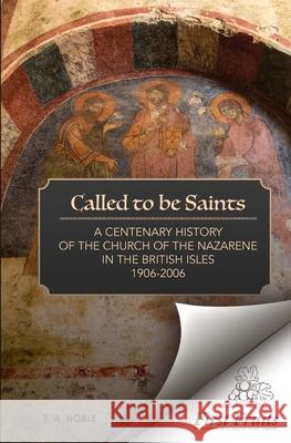 Called To Be Saints: A Centenary History of the Church of the Nazarene in the British Isles Samuel W. Hynd T. A. Noble 9781621716990 First Fruits Press