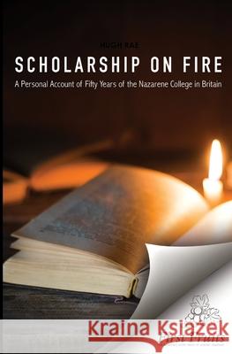 Scholarship on Fire: A Personal Account of Fifty Years of The Nazarene College in Britian Hugh Rae 9781621717058