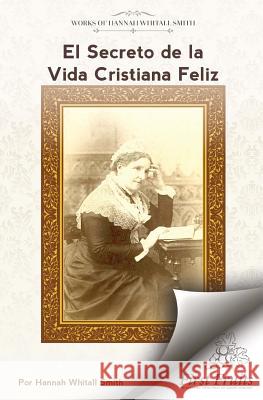 El Secreto de la Vida Cristiana Feliz Hannah Whitall Smith Lucia C. Garcia 9781621718390